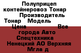 Полуприцеп контейнеровоз Тонар 974623 › Производитель ­ Тонар › Модель ­ 974 623 › Цена ­ 1 350 000 - Все города Авто » Спецтехника   . Ненецкий АО,Верхняя Мгла д.